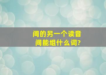 间的另一个读音间能组什么词?