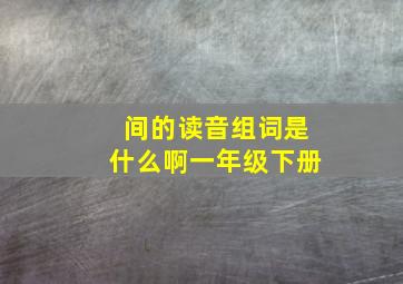 间的读音组词是什么啊一年级下册