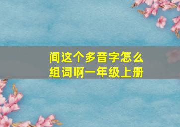 间这个多音字怎么组词啊一年级上册