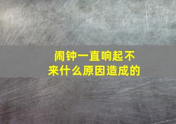 闹钟一直响起不来什么原因造成的