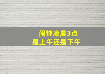 闹钟凌晨3点是上午还是下午