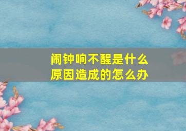 闹钟响不醒是什么原因造成的怎么办