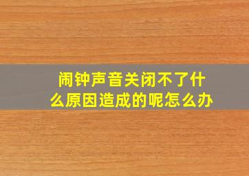 闹钟声音关闭不了什么原因造成的呢怎么办