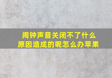 闹钟声音关闭不了什么原因造成的呢怎么办苹果