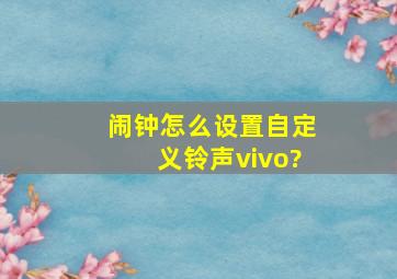 闹钟怎么设置自定义铃声vivo?