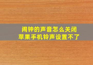 闹钟的声音怎么关闭苹果手机铃声设置不了