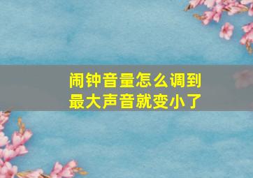 闹钟音量怎么调到最大声音就变小了