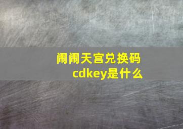 闹闹天宫兑换码cdkey是什么