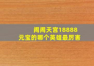 闹闹天宫18888元宝的哪个英雄最厉害