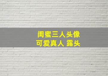 闺蜜三人头像可爱真人 露头