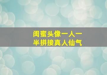 闺蜜头像一人一半拼接真人仙气