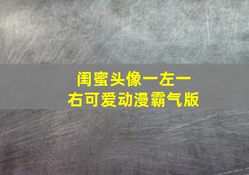 闺蜜头像一左一右可爱动漫霸气版