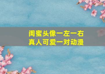 闺蜜头像一左一右真人可爱一对动漫