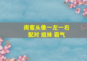 闺蜜头像一左一右配对 姐妹 霸气