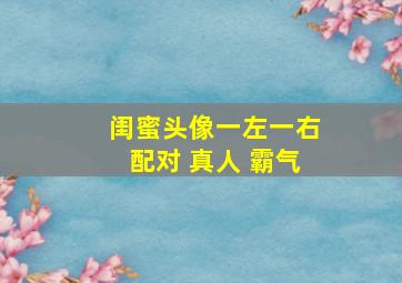 闺蜜头像一左一右配对 真人 霸气