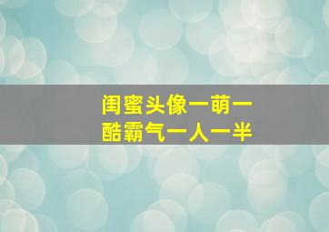 闺蜜头像一萌一酷霸气一人一半