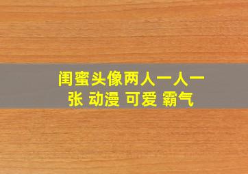 闺蜜头像两人一人一张 动漫 可爱 霸气