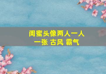 闺蜜头像两人一人一张 古风 霸气