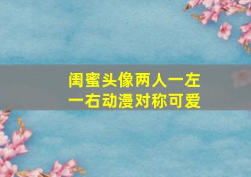 闺蜜头像两人一左一右动漫对称可爱