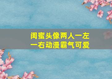 闺蜜头像两人一左一右动漫霸气可爱