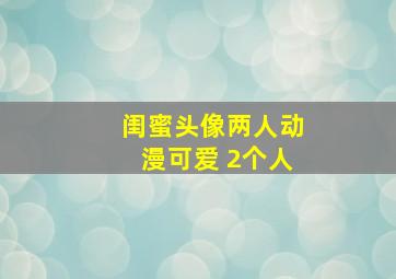 闺蜜头像两人动漫可爱 2个人