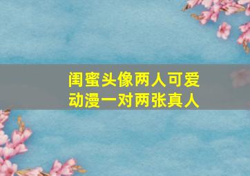 闺蜜头像两人可爱动漫一对两张真人