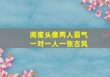 闺蜜头像两人霸气一对一人一张古风