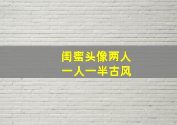 闺蜜头像两人 一人一半古风