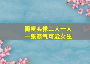 闺蜜头像二人一人一张霸气可爱女生