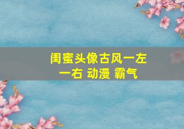 闺蜜头像古风一左一右 动漫 霸气