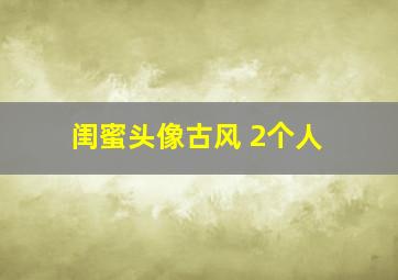 闺蜜头像古风 2个人