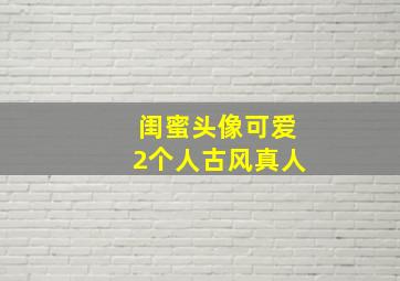 闺蜜头像可爱2个人古风真人