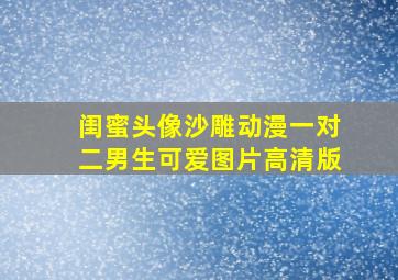 闺蜜头像沙雕动漫一对二男生可爱图片高清版