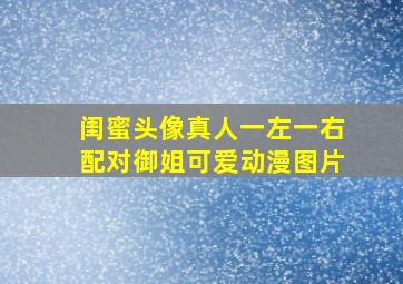 闺蜜头像真人一左一右配对御姐可爱动漫图片