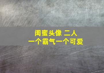 闺蜜头像 二人一个霸气一个可爱