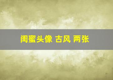 闺蜜头像 古风 两张