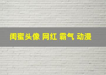 闺蜜头像 网红 霸气 动漫