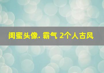 闺蜜头像. 霸气 2个人古风