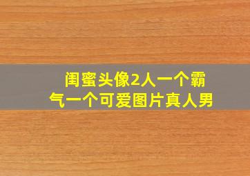 闺蜜头像2人一个霸气一个可爱图片真人男