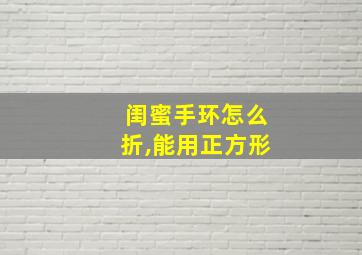 闺蜜手环怎么折,能用正方形