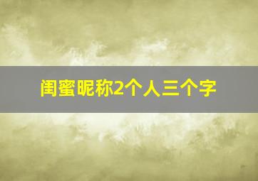 闺蜜昵称2个人三个字