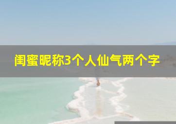 闺蜜昵称3个人仙气两个字