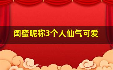 闺蜜昵称3个人仙气可爱