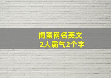 闺蜜网名英文2人霸气2个字