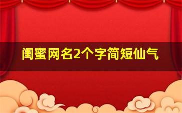 闺蜜网名2个字简短仙气