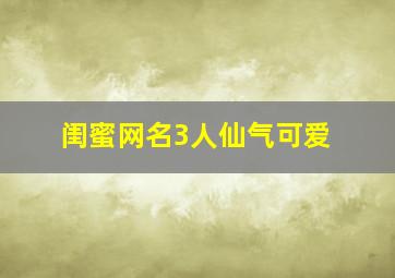 闺蜜网名3人仙气可爱