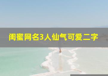 闺蜜网名3人仙气可爱二字