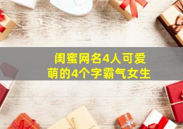 闺蜜网名4人可爱萌的4个字霸气女生