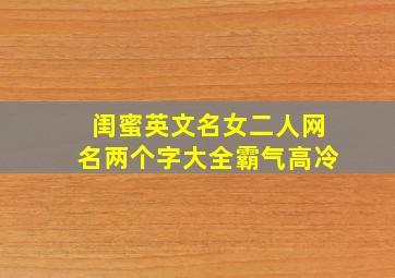 闺蜜英文名女二人网名两个字大全霸气高冷