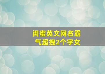 闺蜜英文网名霸气超拽2个字女